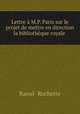 Lettre M.P. Paris sur le projet de mettre en direction la bibliothque royale ., Raoul- Rochette 