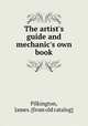 The artist`s guide and mechanic`s own book, Pilkington, James. [from old catalog] 