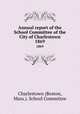 Annual report of the School Committee of the City of Charlestown. 1869, Charlestown (Boston, Mass.). School Committee 