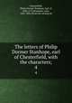 The letters of Philip Dormer Stanhope, earl of Chesterfield, with the characters;. 4, Chesterfield, Philip Dormer Stanhope, Earl of, 1694-1773,Bradshaw, John, 1845-1894, [from old catalog] ed 