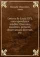 Lettres de Louis XVI, correspondance indite: Discours, maximes, penses, observations diverses, etc, 