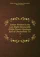 Letters Written by the Late Right Honourable Philip Dormer Stanhope, Earl of Chesterfield: To .. 3, Philip Dormer Stanhope Chesterfield , Philip Stanhope 