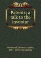 Patents; a talk to the inventor, Woodward, Horace Letellier, 1881- [from old catalog] 