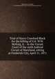 Trial of Harry Crawford Black for the killing of Col. W.W. McKaig, Jr. : in the Circuit Court of the sixth Judicial Circuit of Maryland, sitting at Frederick City, April 11, 1871, Black, Harry Crawford, b. 1846,Maryland. Circuit Court (6th Judicial Circuit) 