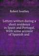 Letters written during a short residence in Spain and Portugal. With some account of Spanish and ., Robert Southey 