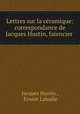 Lettres sur la cramique: correspondance de Jacques Hustin, faencier ., Jacques Hustin , Ernest Labadie 