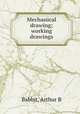 Mechanical drawing; working drawings, Babbit, Arthur B 