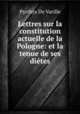 Lettres sur la constitution actuelle de la Pologne: et la tenue de ses dites, Pyrrhys De Varille 