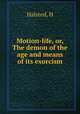 Motion-life, or, The demon of the age and means of its exorcism, Halsted, H 