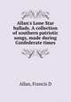 Allan`s Lone Star ballads. A collection of southern patriotic songs, made during Confederate times, Allan, Francis D 