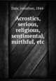 Acrostics, serious, religious, sentimental, mirthful, etc, Dale, Jonathan, 1844- 