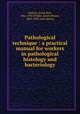 Pathological technique : a practical manual for workers in pathological histology and bacteriology, Mallory, Frank Burr, 1862-1941,Wright, James Homer, 1869-1928, joint author 