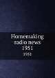 Homemaking radio news. 1951, University of Illinois (Urbana-Champaign campus). Extension Service in Agriculture and Home Economics 