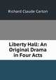 Liberty Hall: An Original Drama in Four Acts, Richard Claude Carton 