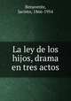 La ley de los hijos, drama en tres actos, Benavente, Jacinto, 1866-1954 