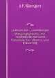 Lexicon der Luxemburger Umgangsprache, mit hochdeutscher und franzsischer Uebers. und Erklrung, J F. Gangler 