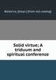 Solid virtue; A triduum and spiritual conference, Bellecius, [Aloys.] [from old catalog] 