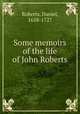 Some memoirs of the life of John Roberts, Roberts, Daniel, 1658-1727 