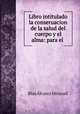 Libro intitulado la conseruacion de la salud del cuerpo y el alma: para el ., 