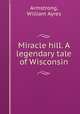 Miracle hill. A legendary tale of Wisconsin, Armstrong, William Ayres 