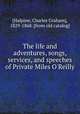 The life and adventures, songs, services, and speeches of Private Miles O`Reilly, [Halpine, Charles Graham], 1829-1868. [from old catalog] 