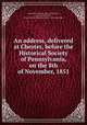 An address, delivered at Chester, before the Historical Society of Pennsylvania, on the 8th of November, 1851, Armstrong, Edward, 1846-1928,Lieber, Francis 1800-1872, former owner,Historical Society of Pennsylvania 