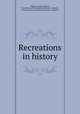 Recreations in history, Williams, James William, Lord Bishop of the [Anglican] Diocese of Quebec, author,Literary and Historical Society of Quebec 