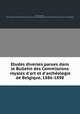 Etudes diverses parues dans le Bulletin des Commissions royales d`art et d`archologie de Belgique, 1886-1898, 