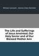 The Life and Sufferings of Jesus Anointed, Our Holy Savior and of Our Blessed Mother Ann ., William Leonard , Alonzo Giles Hollister 