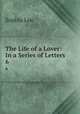 The Life of a Lover: In a Series of Letters. 6, Sophia Lee 