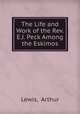 The Life and Work of the Rev. E.J. Peck Among the Eskimos, Lewis, Arthur 