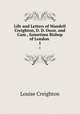 Life and Letters of Mandell Creighton, D. D. Oxon. and Cam., Sometime Bishop of London .. 1, Creighton Louise 