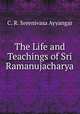 The Life and Teachings of Sri Ramanujacharya, C. R. Sreenivasa Ayyangar 
