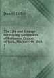 The Life and Strange Surprizing Adventures of Robinson Crusoe, of York, Mariner: Of York .. 1, Daniel Defoe 