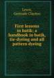First lessons in batik; a handbook in batik, tie-dyeing and all pattern dyeing, Lewis, Gertrude Clayton 
