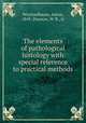 The elements of pathological histology with special reference to practical methods, Weichselbaum, Anton, 1845-,Dawson, W. R., tr 
