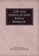 Life and letters of John Arthur Roebuck, Roebuck, John Arthur, 1802-1879. [from old catalog],Leader, Robert Eadon, [from old catalog] ed 