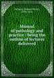 Manual of pathology and practice : being the outline of lectures delivered, Dickson, Samuel Henry, 1798-1872 