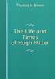 The Life and Times of Hugh Miller, Thomas N. Brown 
