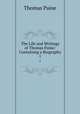 The Life and Writings of Thomas Paine: Containing a Biography. 1, Thomas Paine 