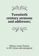 Twentieth century sermons and addresses;, Wilson, Louis Charles, b 1837, [from old catalog] ed 