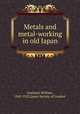 Metals and metal-working in old Japan, Gowland, William, 1842-1922,Japan Society of London 