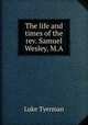 The life and times of the rev. Samuel Wesley, M.A., Luke Tyerman 