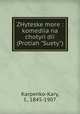 ZHyteske more : komediia na chotyri di (Protiah "Suety"), Karpenko-Kary, I., 1845-1907 