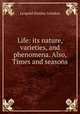 Life: its nature, varieties, and phenomena. Also, Times and seasons, Leopold Hartley Grindon 