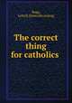 The correct thing for catholics, Bugg, Lelia H. [from old catalog] 