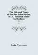 The Life and Times of the Rev. John Wesley, M. A., Founder of the Methodists. 1, Luke Tyerman 