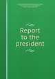 Report to the president, United States Railroad Administration,Hines, Walker Downer, 1870-1934,McAdoo, William Gibbs, 1863-1941 