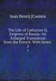 The Life of Catharine II, Empress of Russia: An Enlarged Translation from the French. With Seven .. 2, 