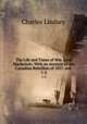 The Life and Times of Wm. Lyon Mackenzie: With an Account of the Canadian Rebellion of 1837, and .. 1-2, Charles Lindsey 